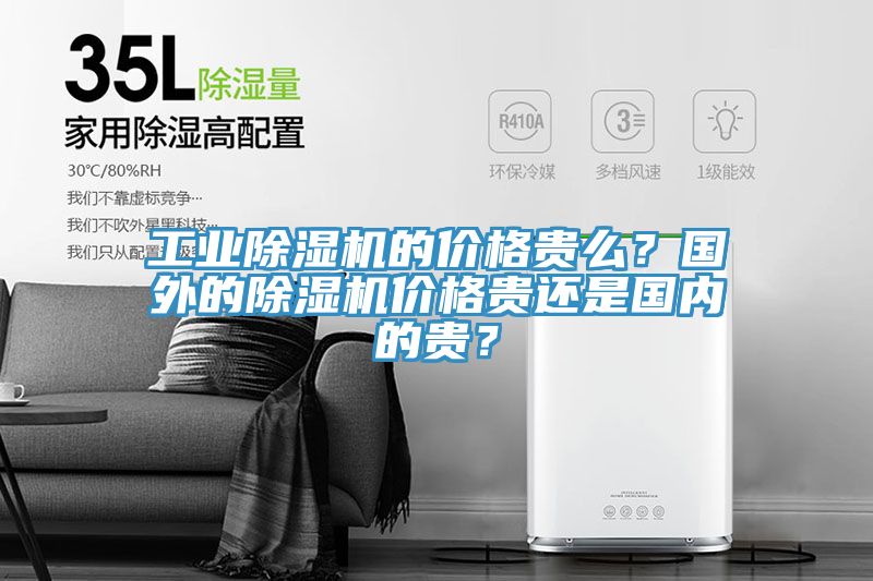 工業除濕機的價格貴么？國外的除濕機價格貴還是國內的貴？