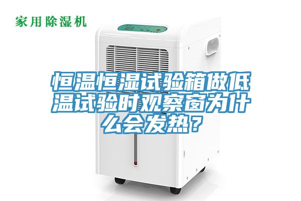 恒溫恒濕試驗箱做低溫試驗時觀察窗為什么會發熱？