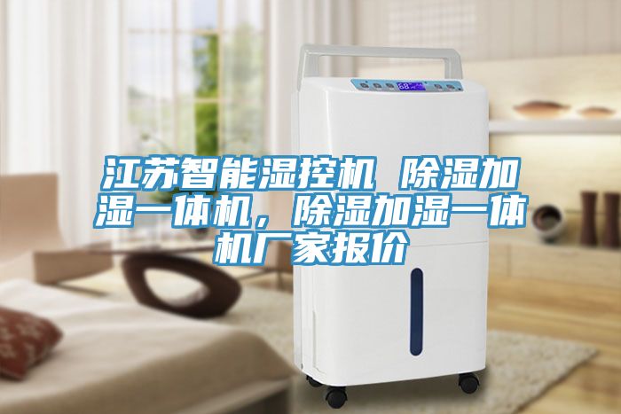 江蘇智能濕控機 除濕加濕一體機，除濕加濕一體機廠家報價