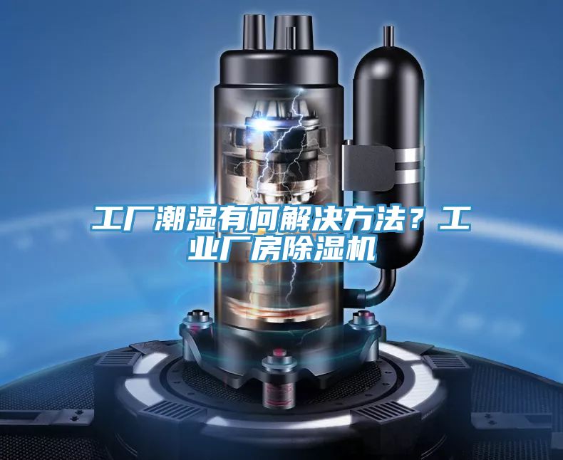 工廠潮濕有何解決方法？工業廠房除濕機