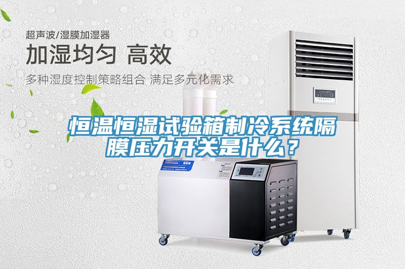 恒溫恒濕試驗箱制冷系統(tǒng)隔膜壓力開關是什么？