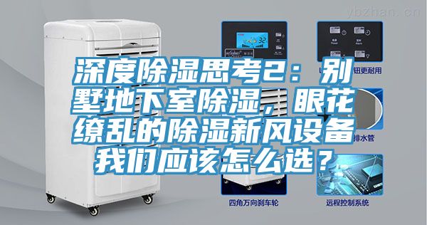 深度除濕思考2：別墅地下室除濕，眼花繚亂的除濕新風設備我們應該怎么選？