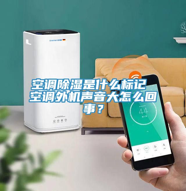 空調除濕是什么標記 空調外機聲音大怎么回事？