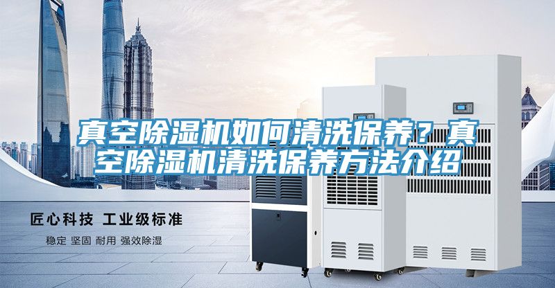 真空除濕機如何清洗保養？真空除濕機清洗保養方法介紹