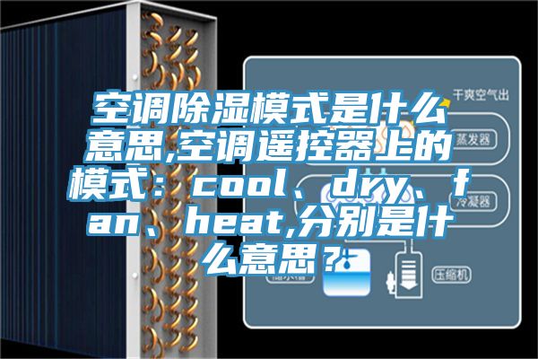 空調除濕模式是什么意思,空調遙控器上的模式：cool、dry、fan、heat,分別是什么意思？
