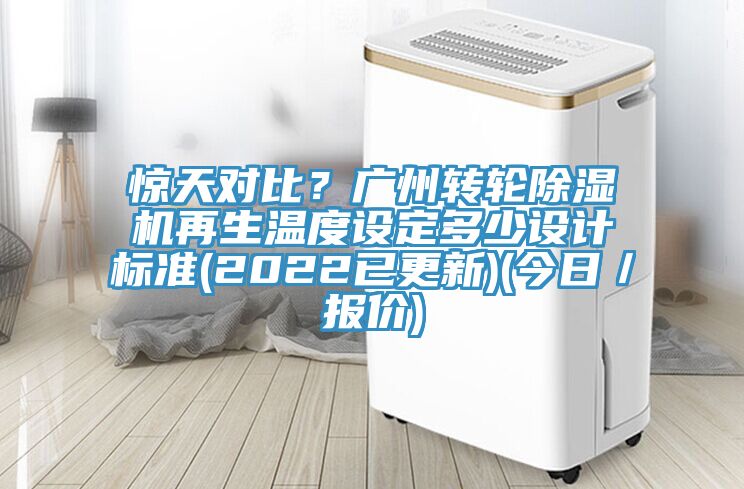 驚天對比？廣州轉輪除濕機再生溫度設定多少設計標準(2022已更新)(今日／報價)