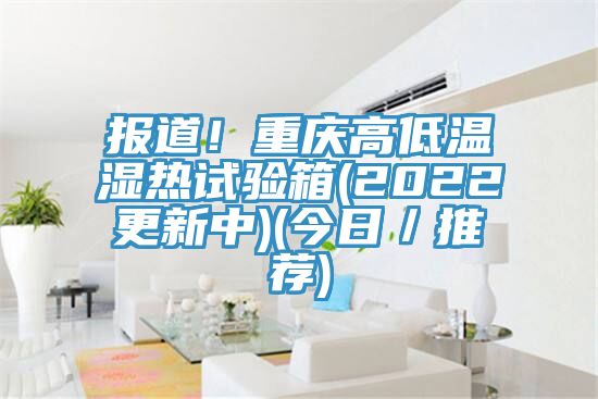報(bào)道！重慶高低溫濕熱試驗(yàn)箱(2022更新中)(今日／推薦)