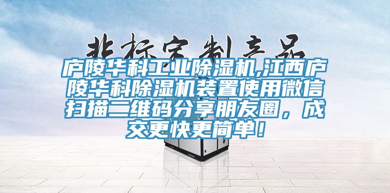 廬陵華科工業除濕機,江西廬陵華科除濕機裝置使用微信掃描二維碼分享朋友圈，成交更快更簡單！