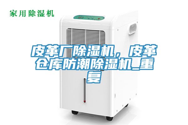 皮革廠除濕機，皮革倉庫防潮除濕機_重復