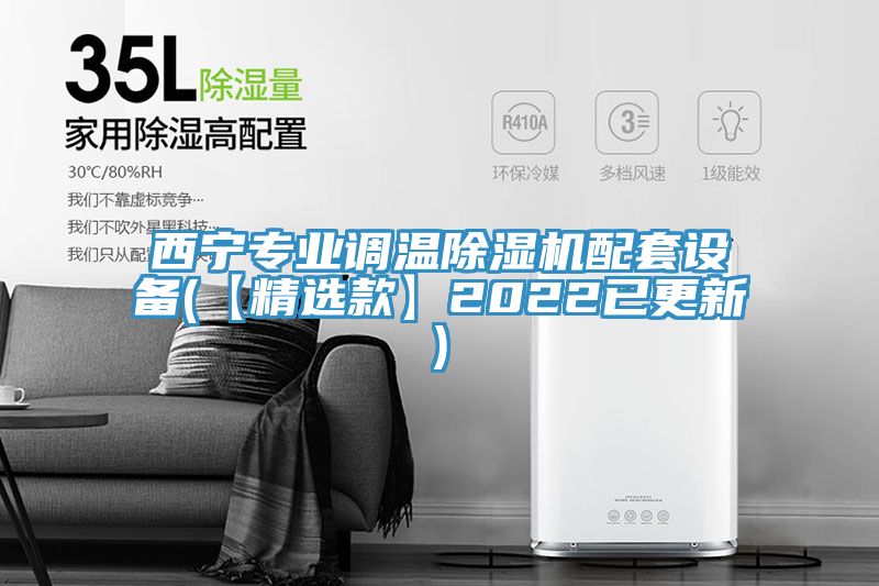 西寧專(zhuān)業(yè)調(diào)溫除濕機(jī)配套設(shè)備(【精選款】2022已更新)