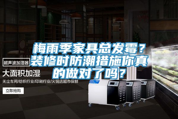 梅雨季家具總發(fā)霉？裝修時(shí)防潮措施你真的做對(duì)了嗎？