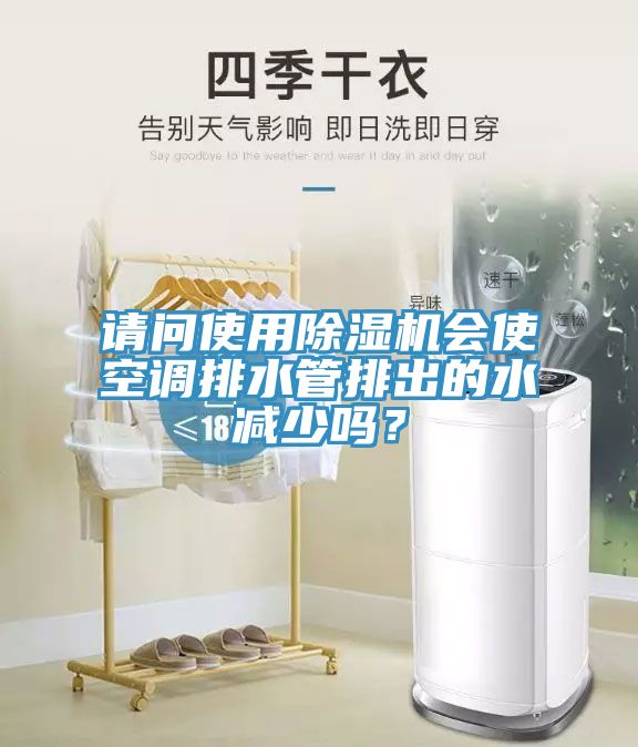 請問使用除濕機會使空調排水管排出的水減少嗎?
