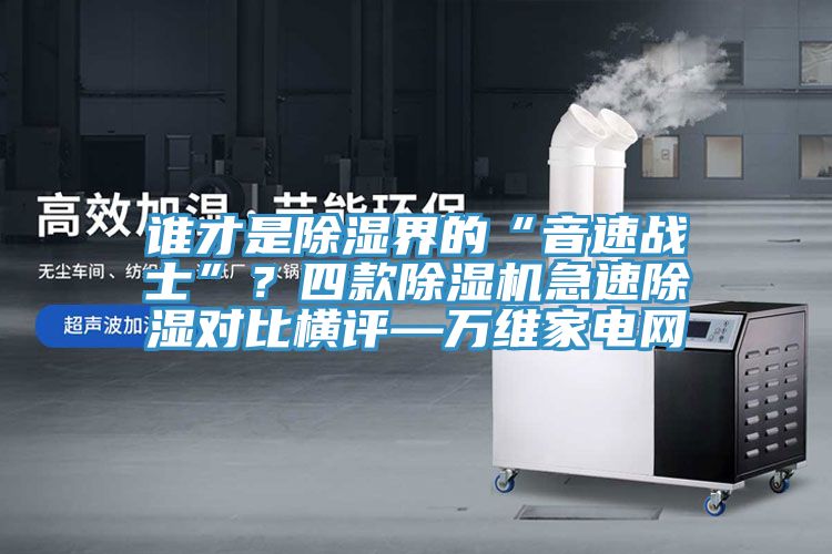 誰才是除濕界的“音速戰士”？四款除濕機急速除濕對比橫評—萬維家電網