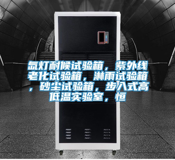 氙燈耐候試驗箱，紫外線老化試驗箱，淋雨試驗箱，砂塵試驗箱，步入式高低溫實驗室，恒