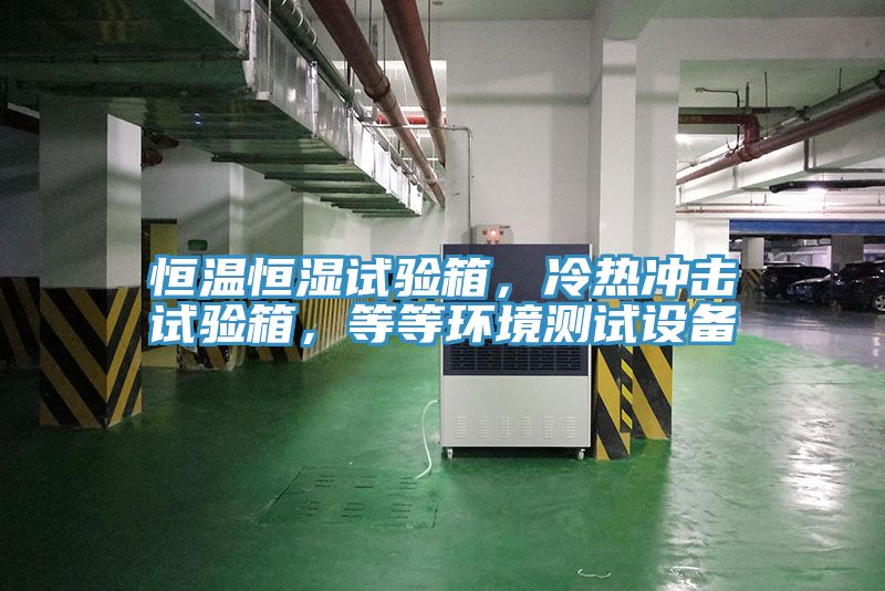 恒溫恒濕試驗箱，冷熱沖擊試驗箱，等等環(huán)境測試設(shè)備