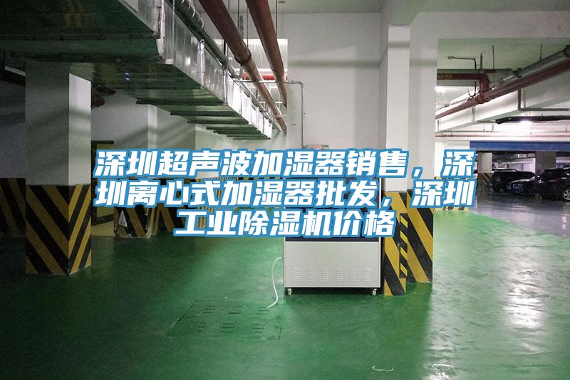 深圳超聲波加濕器銷售，深圳離心式加濕器批發，深圳工業除濕機價格