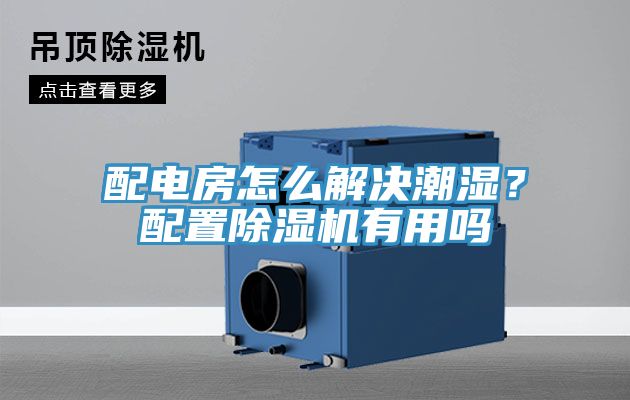 配電房怎么解決潮濕？配置除濕機有用嗎