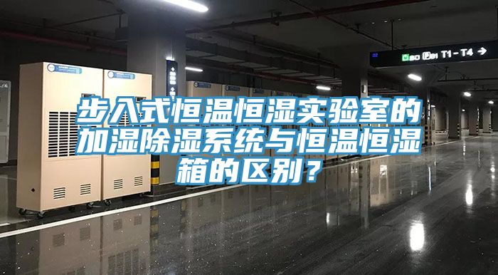 步入式恒溫恒濕實驗室的加濕除濕系統與恒溫恒濕箱的區別？