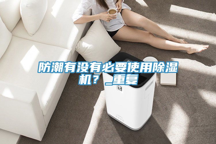 防潮有沒有必要使用除濕機？_重復