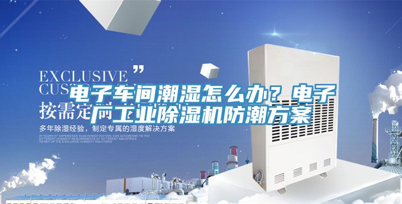 電子車間潮濕怎么辦？電子廠工業(yè)除濕機(jī)防潮方案