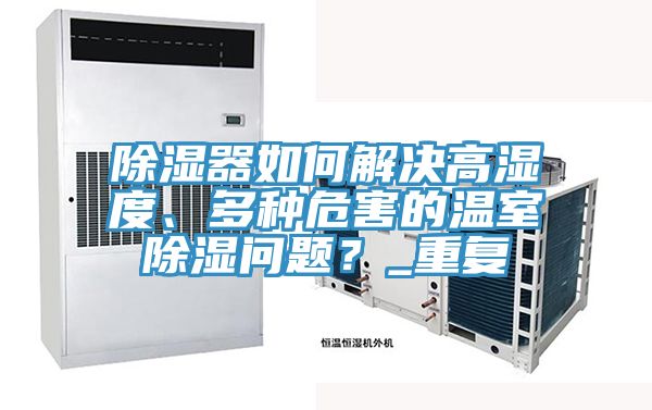 除濕器如何解決高濕度、多種危害的溫室除濕問(wèn)題？_重復(fù)