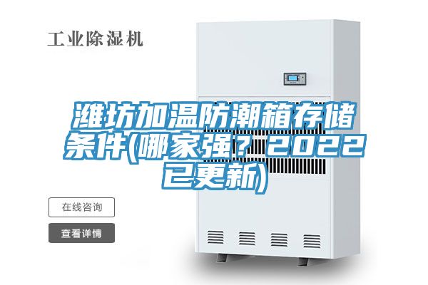 濰坊加溫防潮箱存儲條件(哪家強？2022已更新)