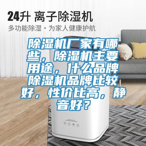 除濕機(jī)廠家有哪些，除濕機(jī)主要用途，什么品牌除濕機(jī)品牌比較好，性價比高，靜音好？