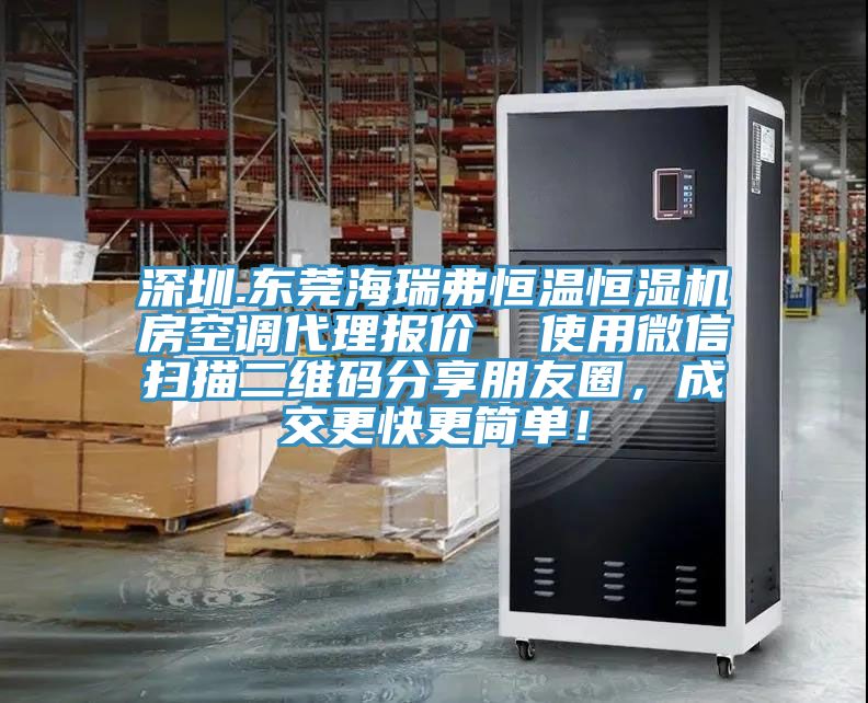 深圳.東莞海瑞弗恒溫恒濕機(jī)房空調(diào)代理報價  使用微信掃描二維碼分享朋友圈，成交更快更簡單！