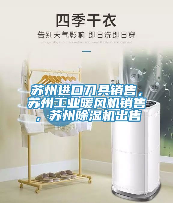 蘇州進口刀具銷售，蘇州工業暖風機銷售，蘇州除濕機出售