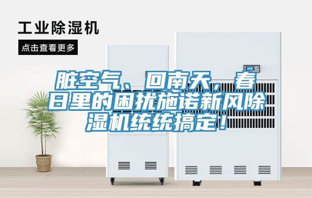 臟空氣、回南天，春日里的困擾施諾新風除濕機統(tǒng)統(tǒng)搞定！