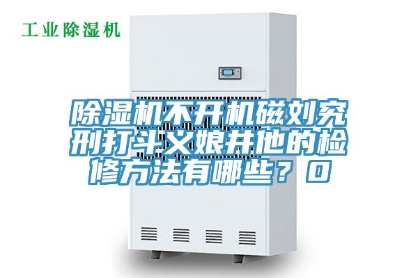 除濕機(jī)不開(kāi)機(jī)磁劉究刑打斗義娘井他的檢修方法有哪些？0
