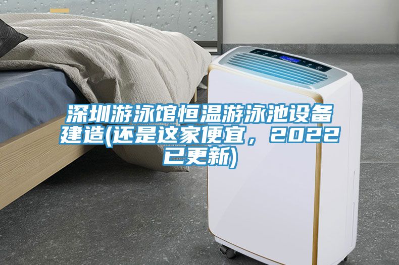 深圳游泳館恒溫游泳池設(shè)備建造(還是這家便宜，2022已更新)
