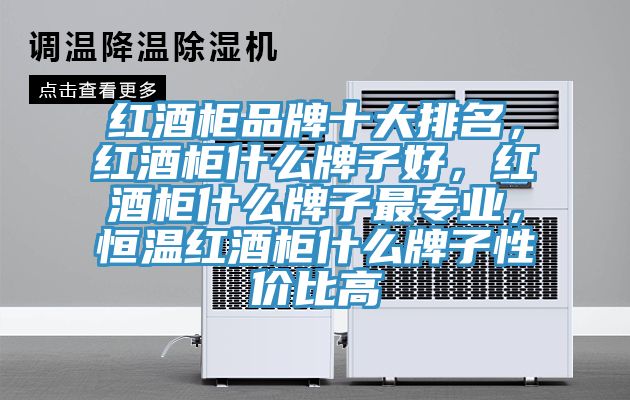 紅酒柜品牌十大排名，紅酒柜什么牌子好，紅酒柜什么牌子最專業(yè)，恒溫紅酒柜什么牌子性價比高