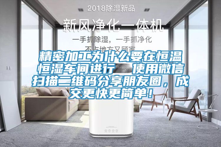 精密加工為什么要在恒溫恒濕車間進行  使用微信掃描二維碼分享朋友圈，成交更快更簡單！