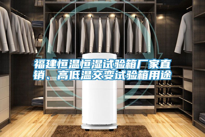 福建恒溫恒濕試驗箱廠家直銷、高低溫交變試驗箱用途